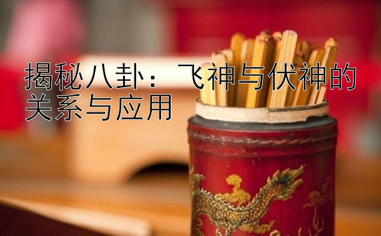 揭秘八卦：飞神与伏神的关系与应用