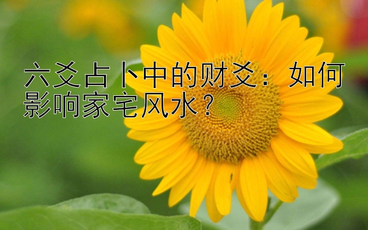 六爻占卜中的财爻：如何影响家宅风水？