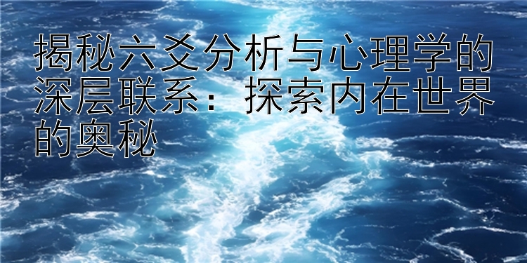 揭秘六爻分析与心理学的深层联系：探索内在世界的奥秘